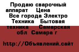 Продаю сварочный аппарат  › Цена ­ 3 000 - Все города Электро-Техника » Бытовая техника   . Самарская обл.,Самара г.